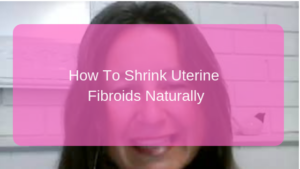 How to Shrink Uterin Fibroids Naturally